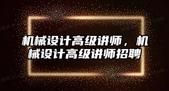 機械設(shè)計高級講師,，機械設(shè)計高級講師招聘