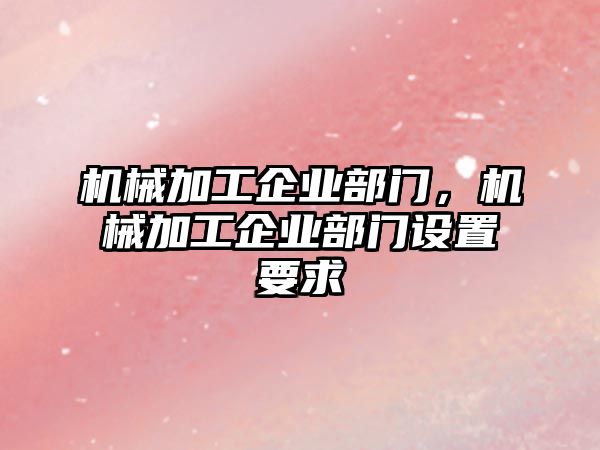 機械加工企業(yè)部門,，機械加工企業(yè)部門設(shè)置要求