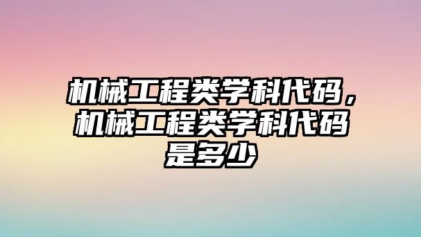 機械工程類學科代碼,，機械工程類學科代碼是多少