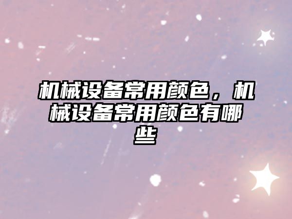 機械設備常用顏色，機械設備常用顏色有哪些