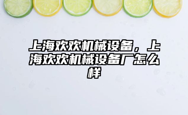 上海歡歡機械設(shè)備，上海歡歡機械設(shè)備廠怎么樣