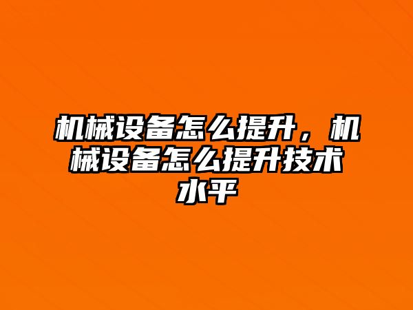 機械設備怎么提升，機械設備怎么提升技術水平