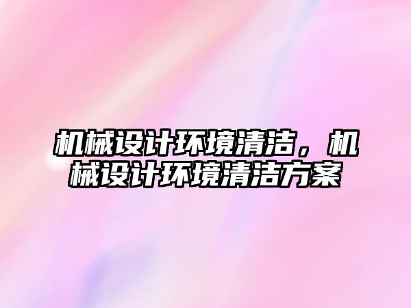 機械設計環(huán)境清潔,，機械設計環(huán)境清潔方案