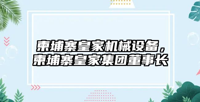 柬埔寨皇家機(jī)械設(shè)備,，柬埔寨皇家集團(tuán)董事長