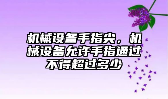 機械設(shè)備手指尖,，機械設(shè)備允許手指通過不得超過多少