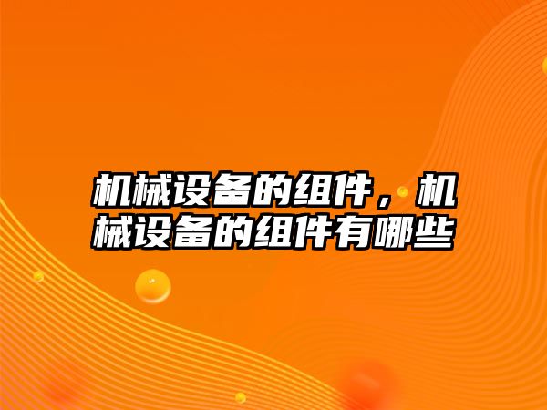 機械設備的組件，機械設備的組件有哪些