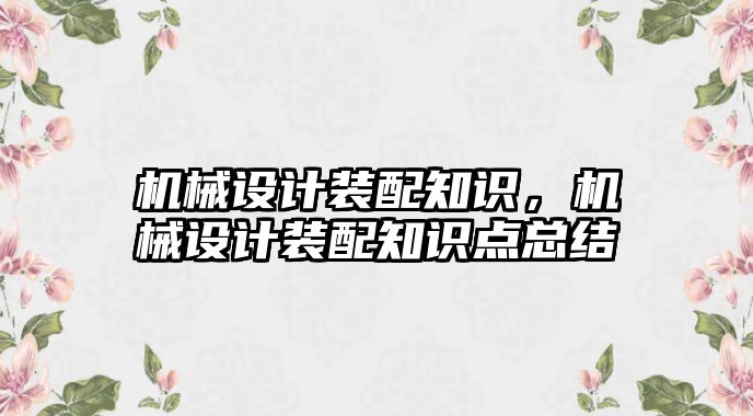 機械設計裝配知識,，機械設計裝配知識點總結