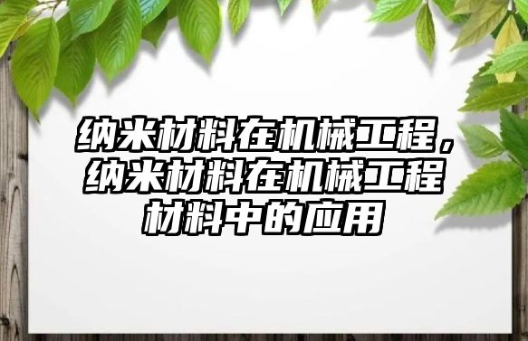 納米材料在機(jī)械工程，納米材料在機(jī)械工程材料中的應(yīng)用