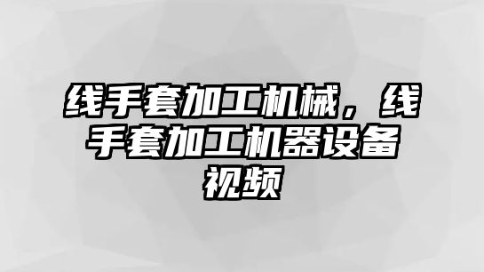 線手套加工機械,，線手套加工機器設備視頻