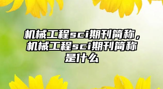 機(jī)械工程sci期刊簡稱,，機(jī)械工程sci期刊簡稱是什么