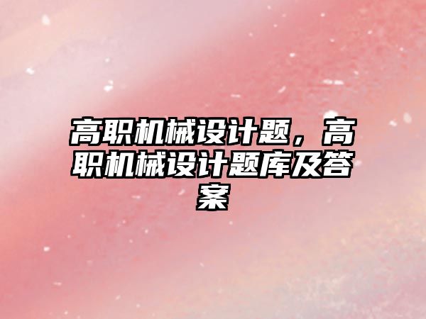 高職機械設計題，高職機械設計題庫及答案