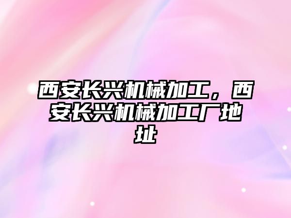 西安長興機械加工,，西安長興機械加工廠地址