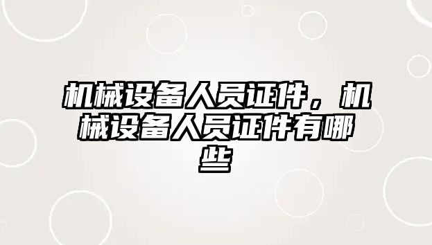 機械設(shè)備人員證件,，機械設(shè)備人員證件有哪些