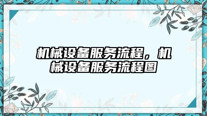 機(jī)械設(shè)備服務(wù)流程,，機(jī)械設(shè)備服務(wù)流程圖