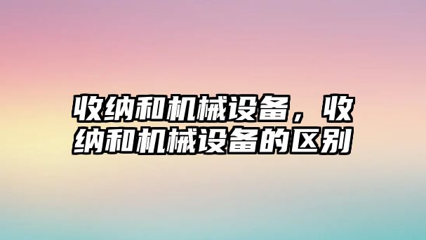 收納和機械設(shè)備,，收納和機械設(shè)備的區(qū)別