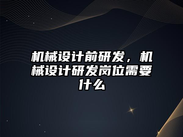 機械設(shè)計前研發(fā),，機械設(shè)計研發(fā)崗位需要什么