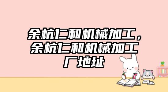 余杭仁和機(jī)械加工,，余杭仁和機(jī)械加工廠地址