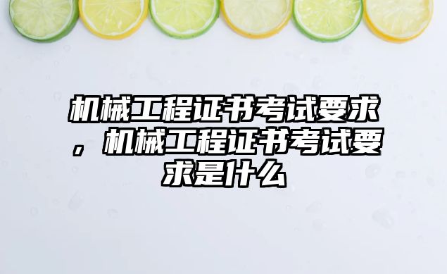 機(jī)械工程證書考試要求,，機(jī)械工程證書考試要求是什么