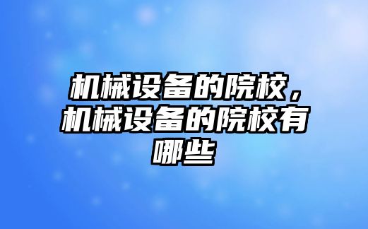 機械設備的院校,，機械設備的院校有哪些