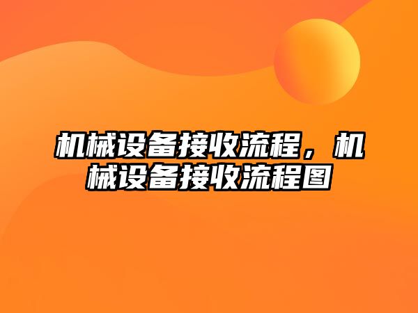 機械設(shè)備接收流程,，機械設(shè)備接收流程圖