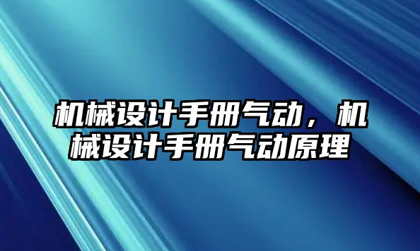 機械設(shè)計手冊氣動,，機械設(shè)計手冊氣動原理