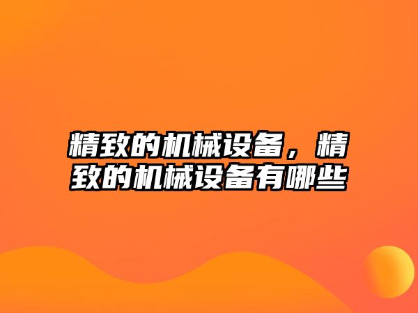 精致的機械設備,，精致的機械設備有哪些