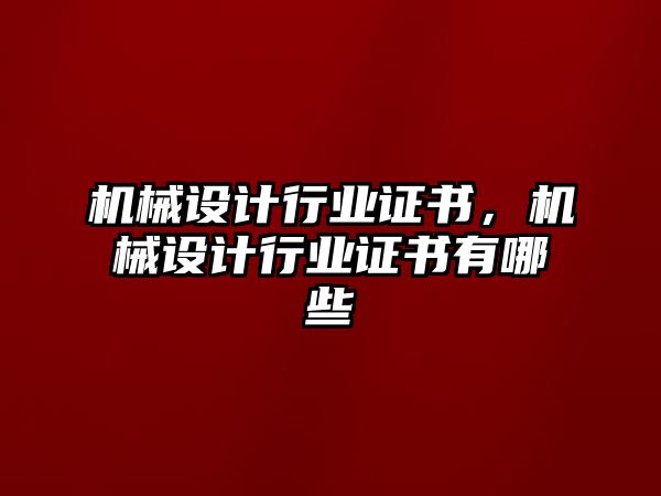 機(jī)械設(shè)計(jì)行業(yè)證書，機(jī)械設(shè)計(jì)行業(yè)證書有哪些