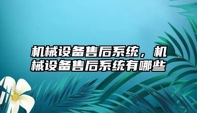 機械設(shè)備售后系統(tǒng),，機械設(shè)備售后系統(tǒng)有哪些