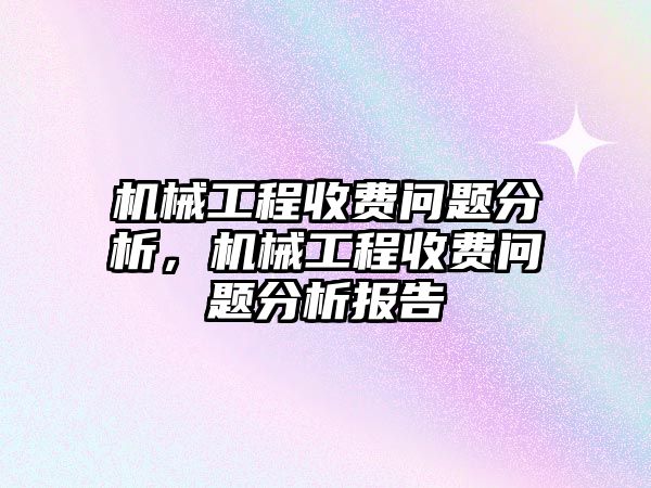 機(jī)械工程收費(fèi)問題分析,，機(jī)械工程收費(fèi)問題分析報(bào)告