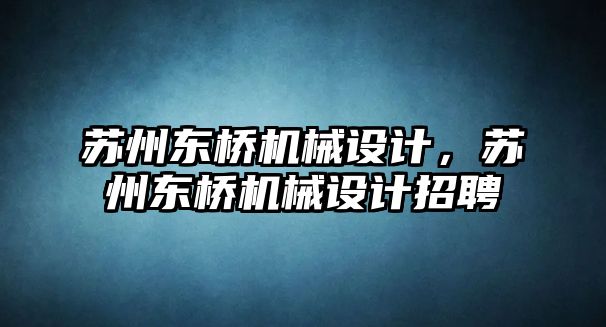 蘇州東橋機(jī)械設(shè)計,，蘇州東橋機(jī)械設(shè)計招聘