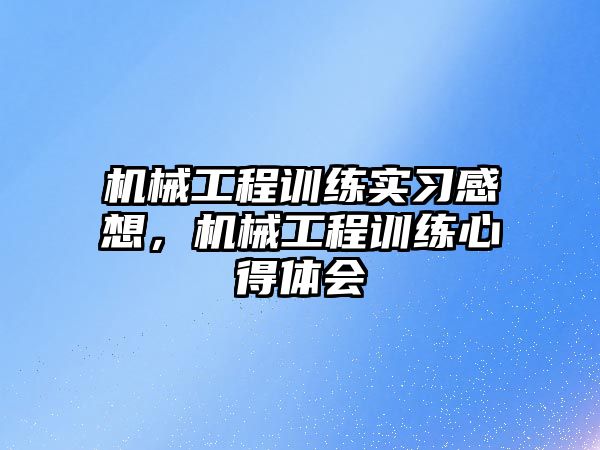 機械工程訓練實習感想,，機械工程訓練心得體會