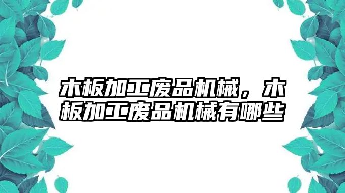 木板加工廢品機(jī)械,，木板加工廢品機(jī)械有哪些