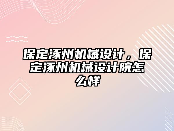 保定涿州機械設(shè)計,，保定涿州機械設(shè)計院怎么樣