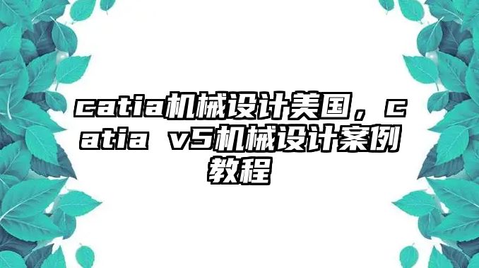 catia機械設計美國,，catia v5機械設計案例教程