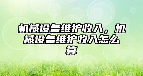 機械設(shè)備維護收入,，機械設(shè)備維護收入怎么算