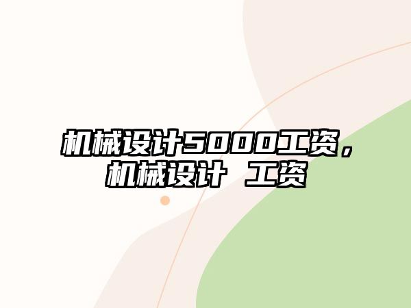 機(jī)械設(shè)計(jì)5000工資,，機(jī)械設(shè)計(jì) 工資