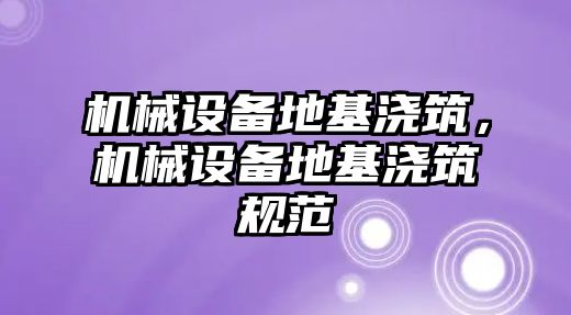 機(jī)械設(shè)備地基澆筑,，機(jī)械設(shè)備地基澆筑規(guī)范