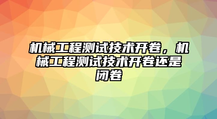 機(jī)械工程測(cè)試技術(shù)開卷,，機(jī)械工程測(cè)試技術(shù)開卷還是閉卷