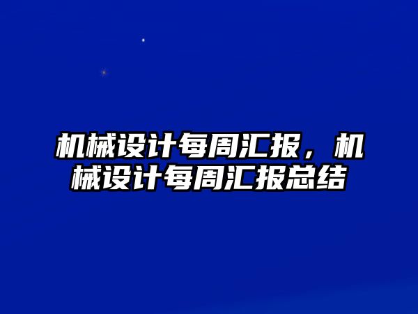 機(jī)械設(shè)計每周匯報，機(jī)械設(shè)計每周匯報總結(jié)