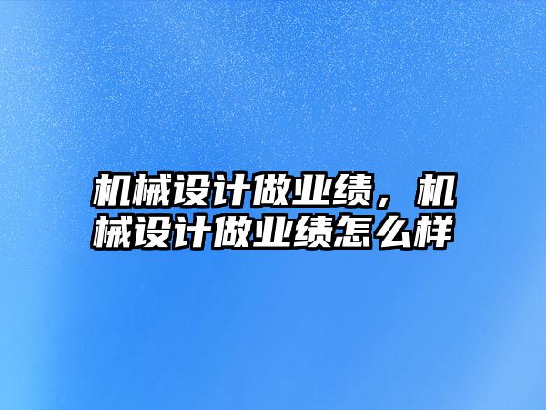 機(jī)械設(shè)計做業(yè)績，機(jī)械設(shè)計做業(yè)績怎么樣