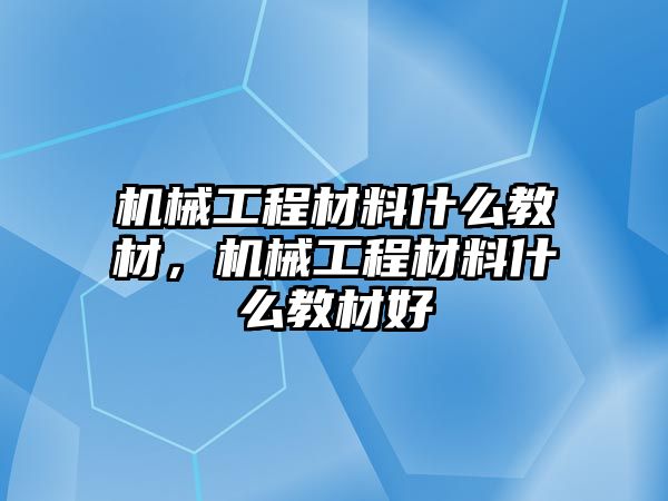 機(jī)械工程材料什么教材,，機(jī)械工程材料什么教材好