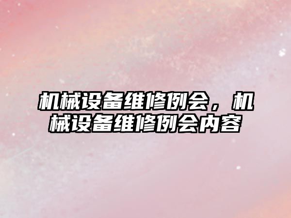 機械設(shè)備維修例會,，機械設(shè)備維修例會內(nèi)容