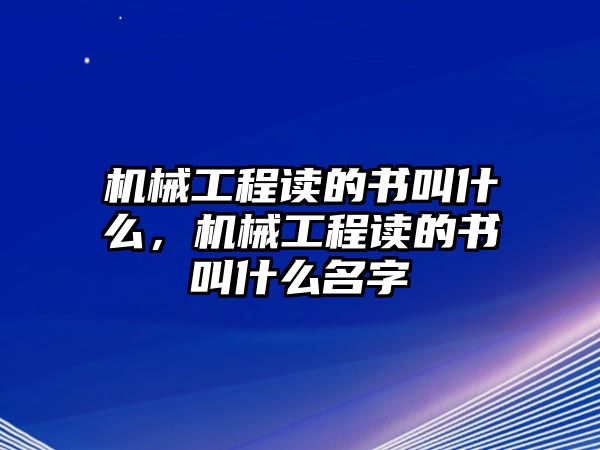 機(jī)械工程讀的書(shū)叫什么，機(jī)械工程讀的書(shū)叫什么名字