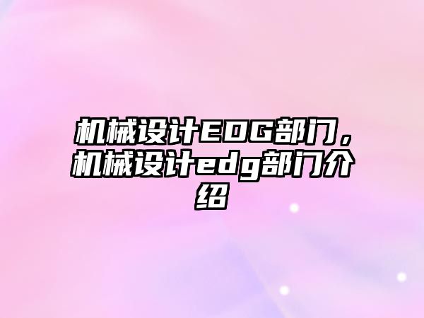 機械設(shè)計EDG部門，機械設(shè)計edg部門介紹