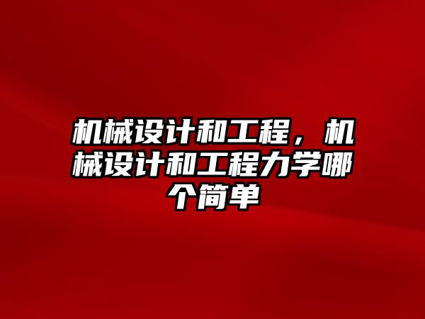 機(jī)械設(shè)計和工程,，機(jī)械設(shè)計和工程力學(xué)哪個簡單