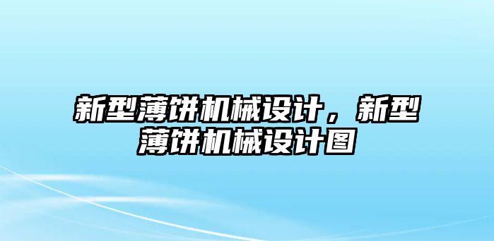 新型薄餅機(jī)械設(shè)計,，新型薄餅機(jī)械設(shè)計圖