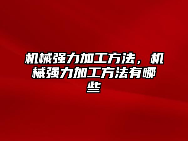 機械強力加工方法,，機械強力加工方法有哪些