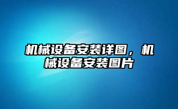 機(jī)械設(shè)備安裝詳圖,，機(jī)械設(shè)備安裝圖片