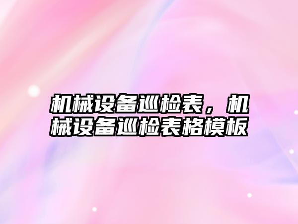 機械設(shè)備巡檢表,，機械設(shè)備巡檢表格模板