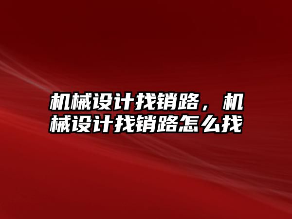 機械設(shè)計找銷路,，機械設(shè)計找銷路怎么找